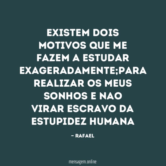 EXISTEM DOIS MOTIVOS QUE ME FAZEM A ESTUDAR EXAGERADAMENTE