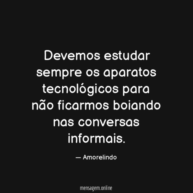 Devemos estudar sempre os aparatos tecnológicos para não