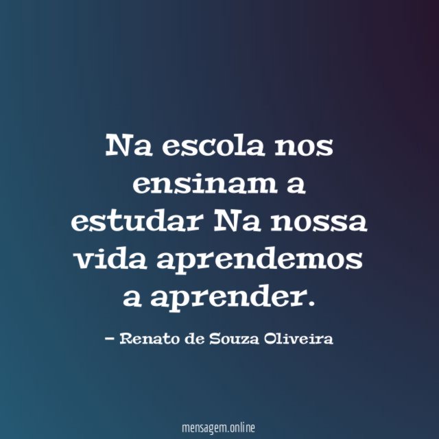 Na escola nos ensinam a estudar Na nossa vida aprendemos a aprender
