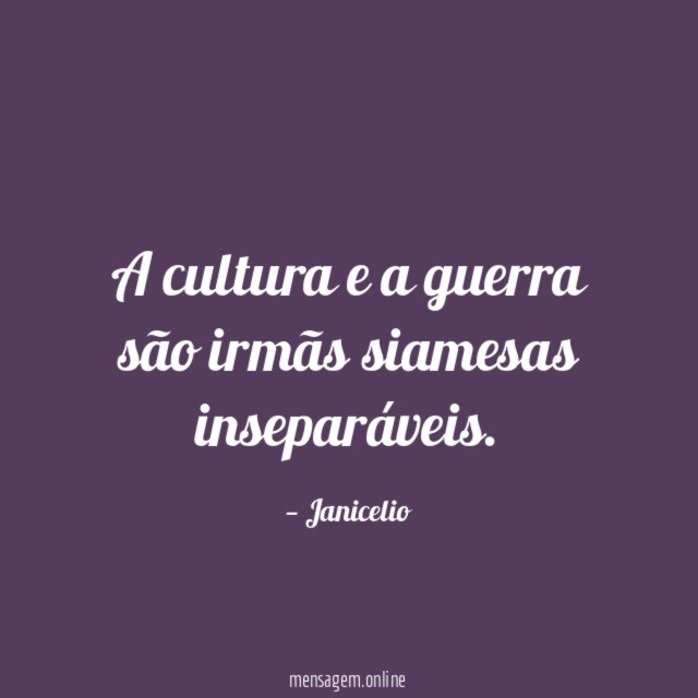 A cultura e a guerra são irmãs siamesas inseparáveis