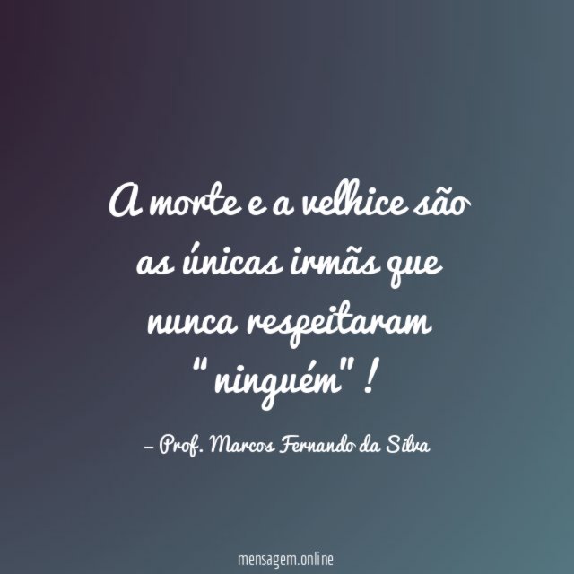 A morte e a velhice são as únicas