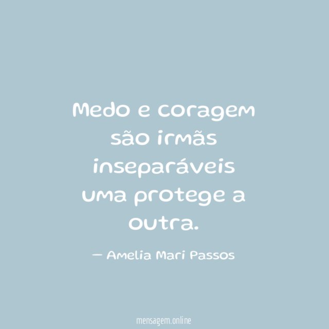 Medo e coragem são irmãs inseparáveis uma protege a outra