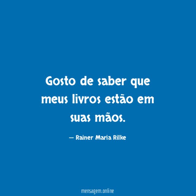 Gosto de saber que meus livros estão em suas mãos