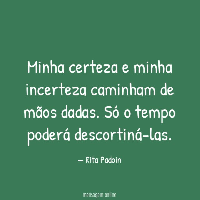 Minha certeza e minha incerteza caminham de mãos dadas