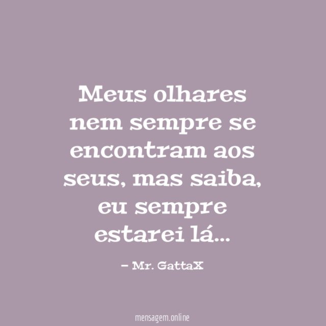Meus olhares nem sempre se encontram aos seus