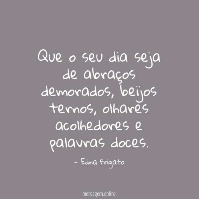 Que o seu dia seja de abraços demorados