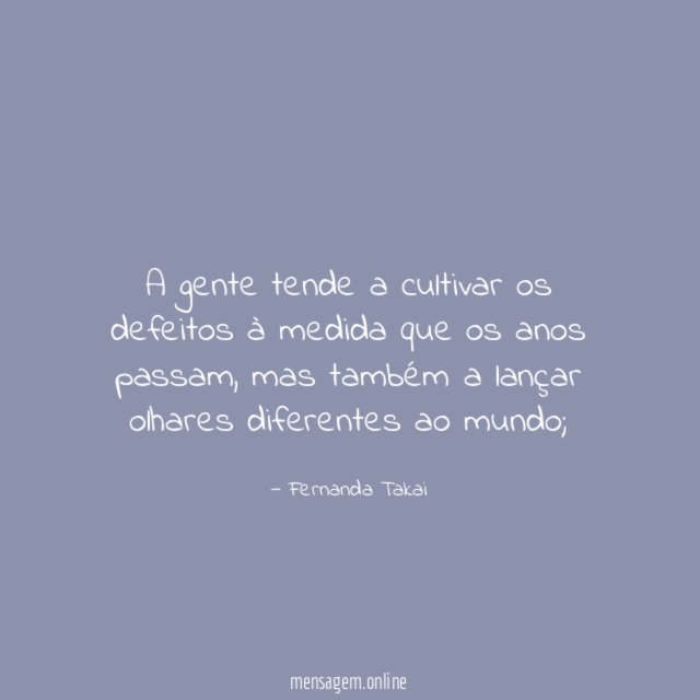 A gente tende a cultivar os defeitos à medida que os anos passam