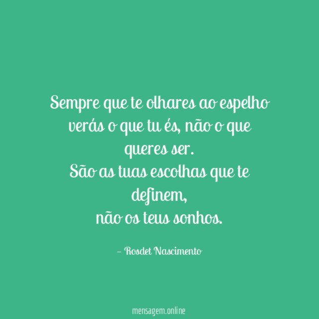 Sempre que te olhares ao espelho
verás o que tu és, não o que queres ser.