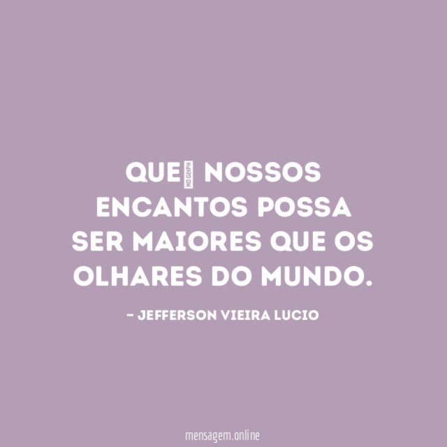 Que nossos encantos possa ser maiores que os olhares do mundo
