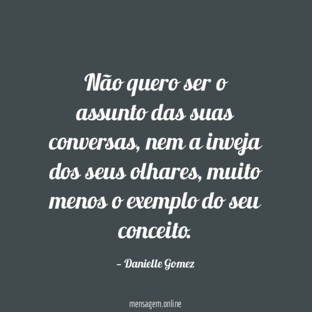 Não quero ser o assunto das suas conversas