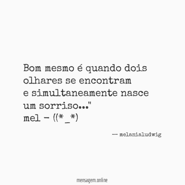 "Bom mesmo é quando dois olhares se encontram
e simultaneamente nasce um sorriso…"