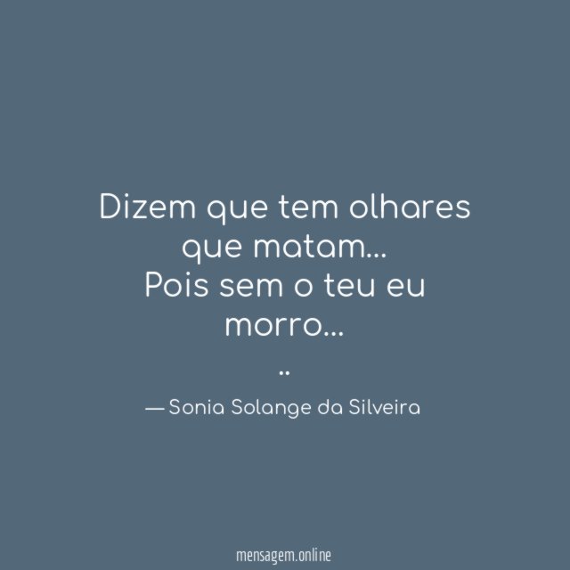 Dizem que tem olhares que matam…
Pois sem o teu eu morro…