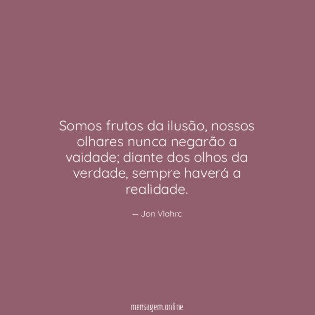Somos frutos da ilusão