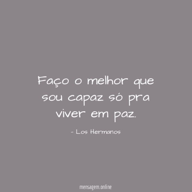 Faço o melhor que sou capaz só pra viver em paz