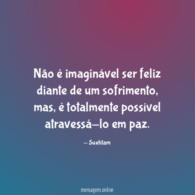 Não é imaginável ser feliz diante de um sofrimento