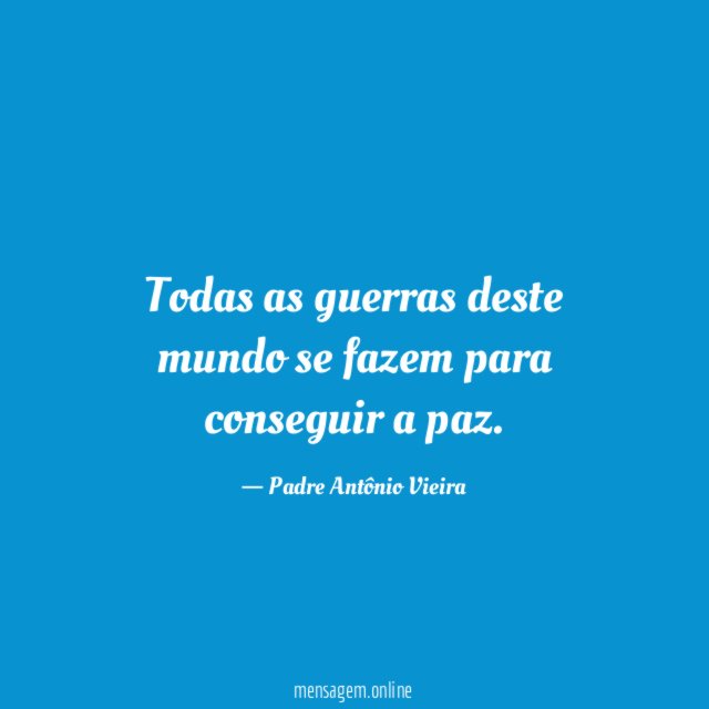 Todas as guerras deste mundo se fazem para conseguir a paz