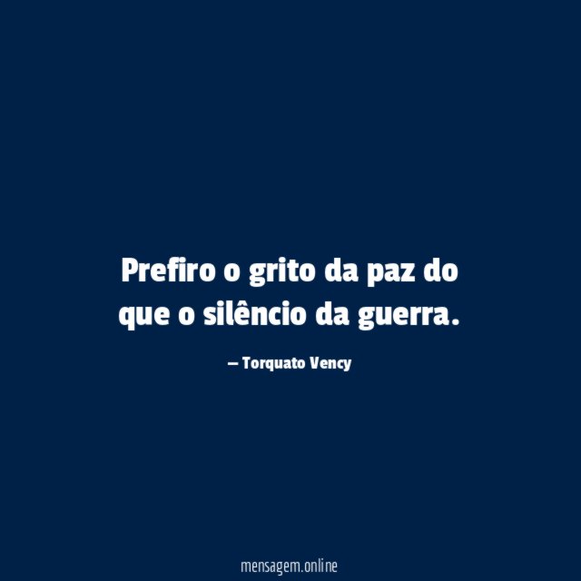Prefiro o grito da paz do que o silêncio da guerra