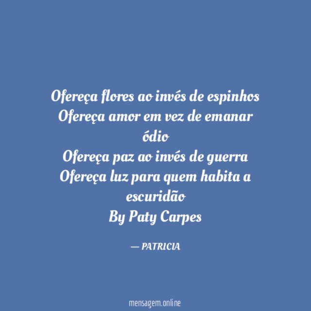 Ofereça flores ao invés de espinhos
Ofereça amor em vez de emanar ódio
Ofereça paz ao invés de guerra
Ofereça luz para quem habita a escuridão
