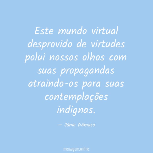 Este mundo virtual desprovido de virtudes polui nossos olhos com suas