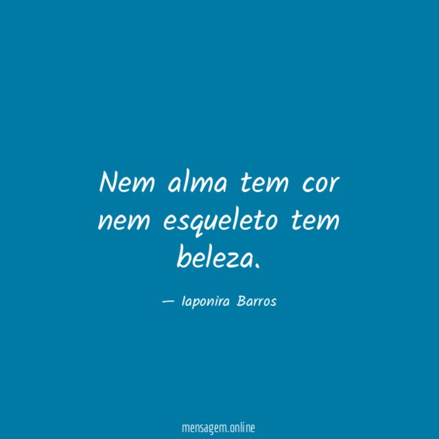 Nem alma tem cor nem esqueleto tem beleza