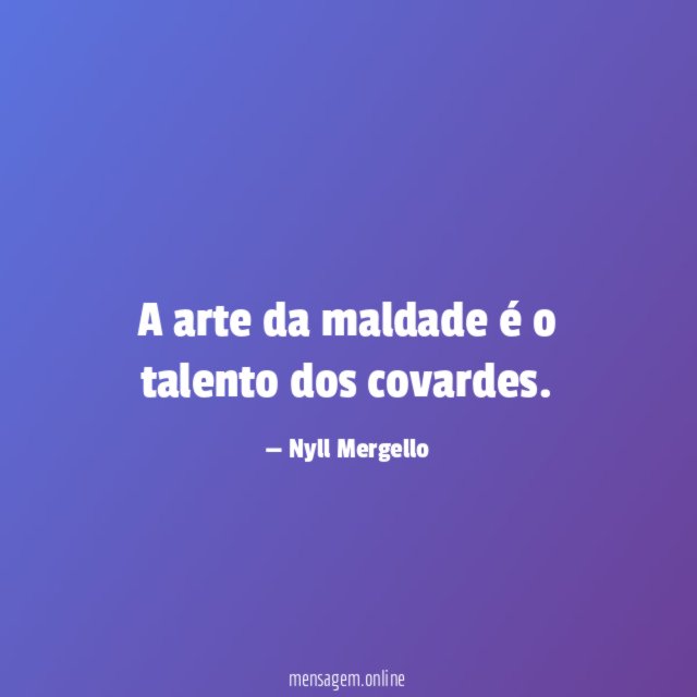 A arte da maldade é o talento dos covardes