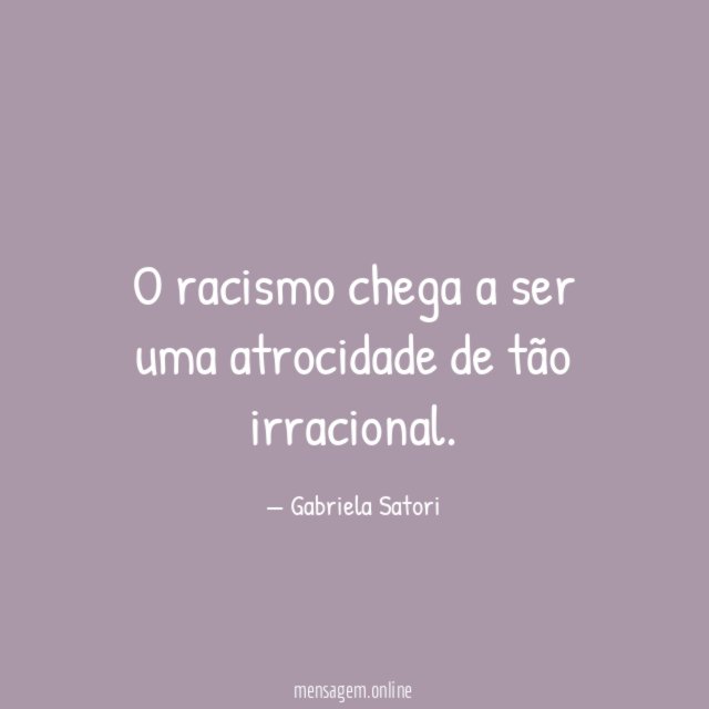 O racismo chega a ser uma atrocidade de tão irracional