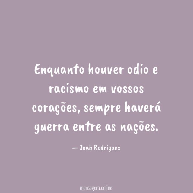 Enquanto houver odio e racismo em vossos corações