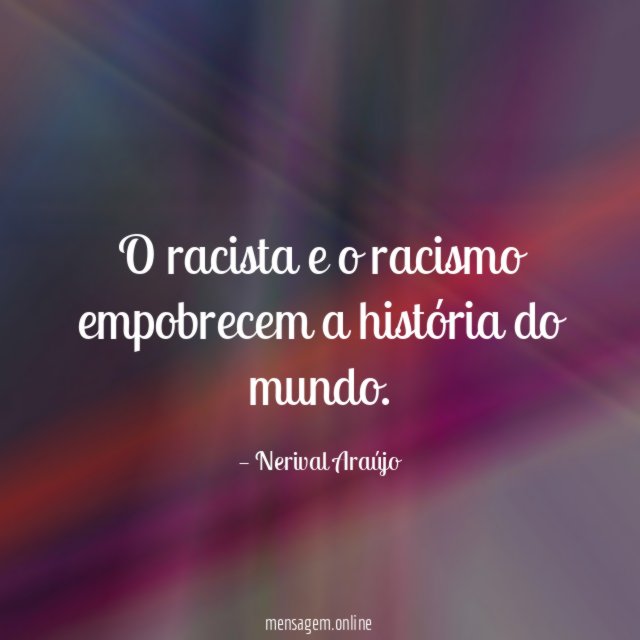 O racista e o racismo empobrecem a história do mundo