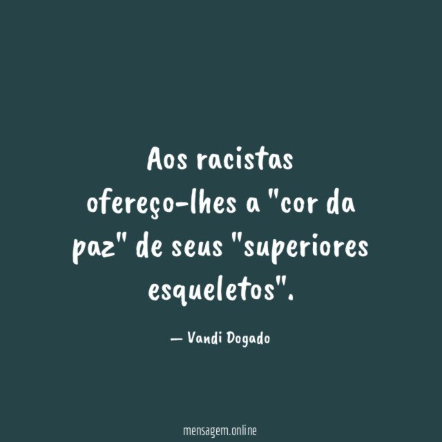 Aos racistas ofereço-lhes a "cor da paz" de seus "superiores esqueletos"