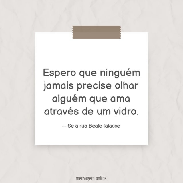 Espero que ninguém jamais precise olhar alguém que