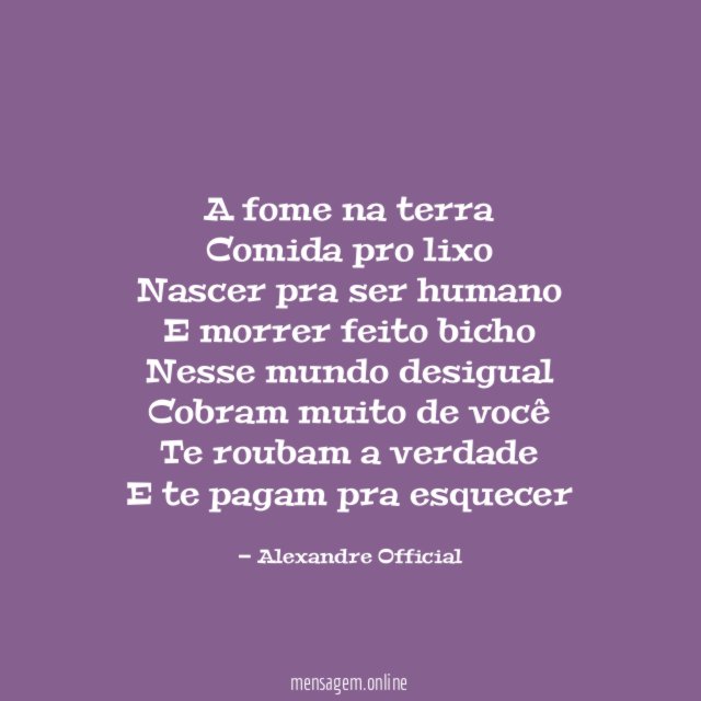 A fome na terra
Comida pro lixo
Nascer pra ser humano
E morrer feito bicho