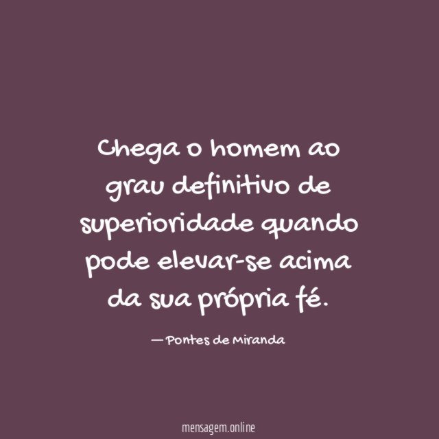 Chega o homem ao grau definitivo de superioridade