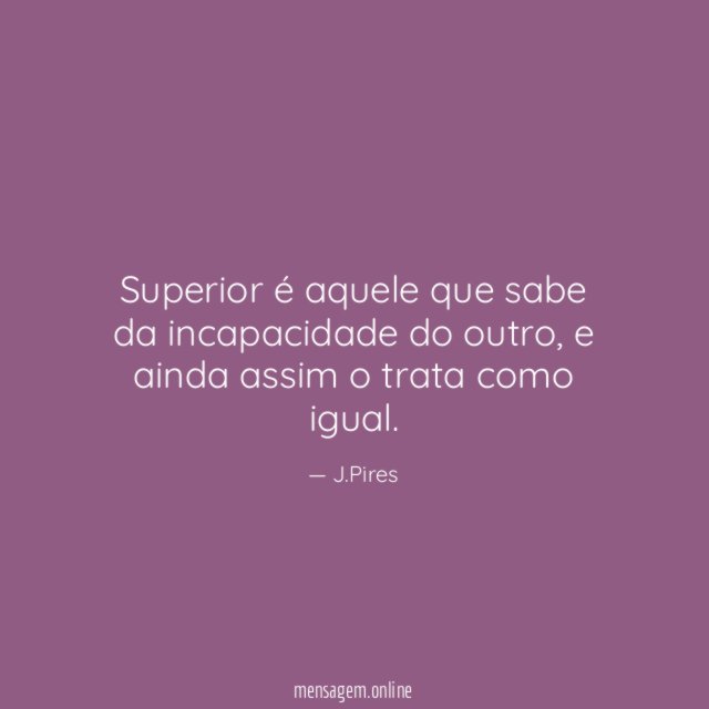 Superior é aquele que sabe da incapacidade do outro