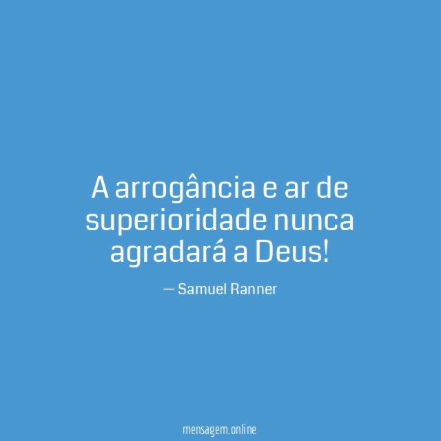 A arrogância e ar de superioridade nunca agradará a Deus