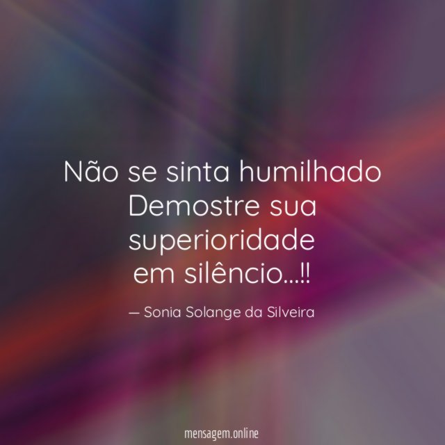 Não se sinta humilhado Demostre sua superioridade em silêncio