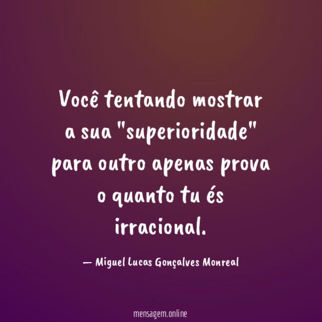 Você tentando mostrar a sua "superioridade" para outro