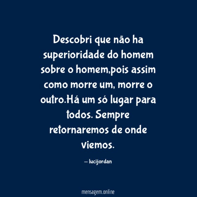 Descobri que não ha superioridade do homem sobre o homem