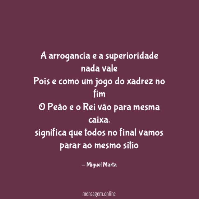 A arrogancia e a superioridade nada vale Pois