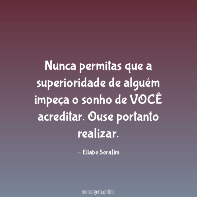 Nunca permitas que a superioridade de alguém impeça