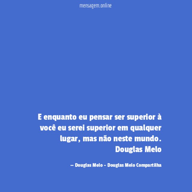 E enquanto eu pensar ser superior à você eu serei superior em qualquer lugar, mas não neste mundo.
