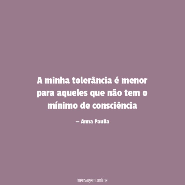 A minha tolerância é menor para aqueles que