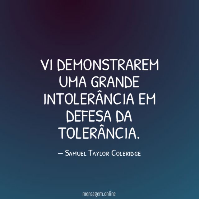 Vi demonstrarem uma grande intolerância em defesa da tolerância
