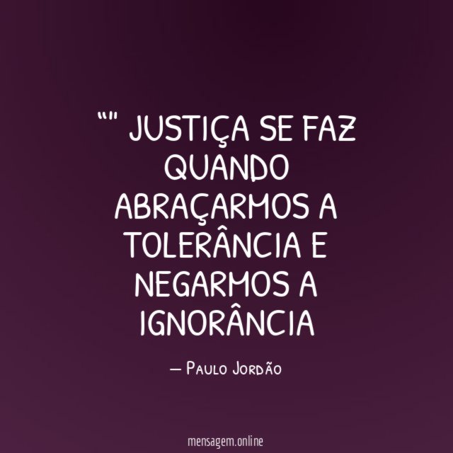 " JUSTIÇA SE FAZ QUANDO ABRAÇARMOS A TOLERÂNCIA