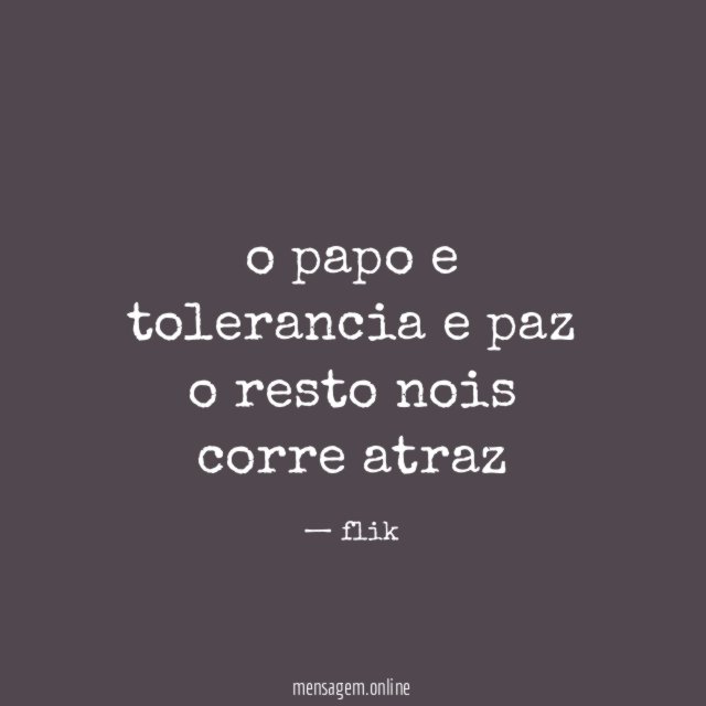 o papo e tolerancia e paz o resto nois corre atraz