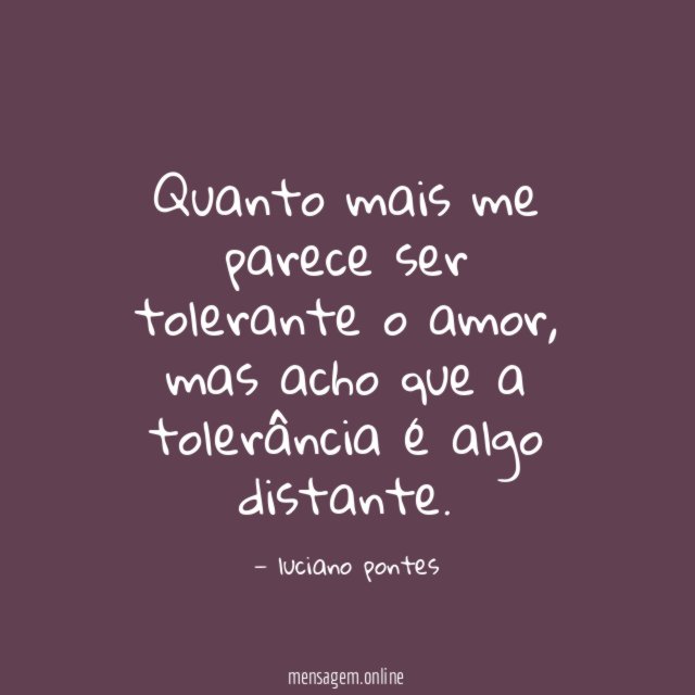 Quanto mais me parece ser tolerante o amor