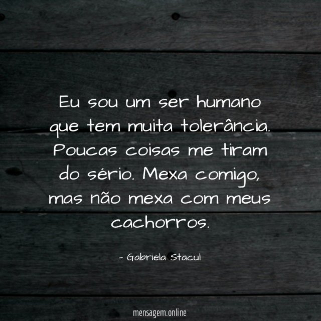 Eu sou um ser humano que tem muita tolerância