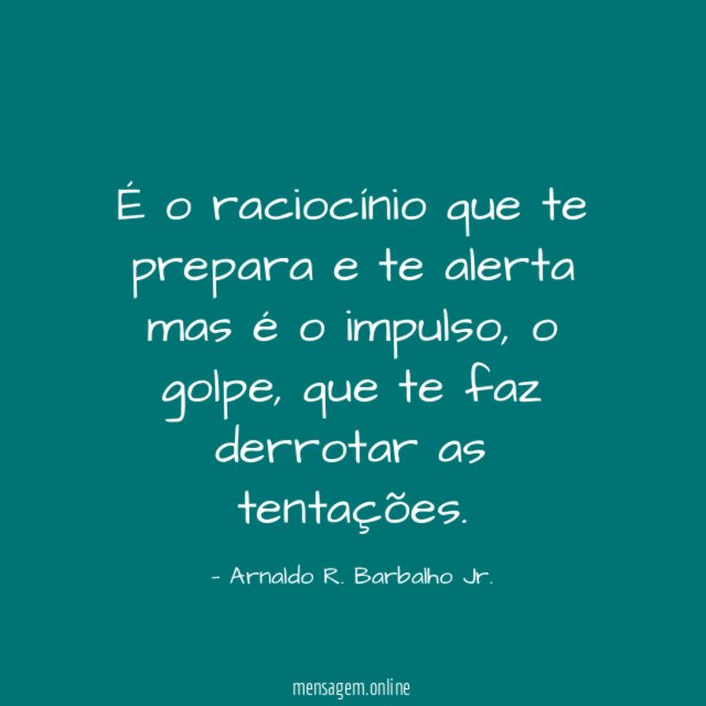 É o raciocínio que te prepara e te alerta mas é o impulso