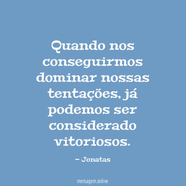 Quando nos conseguirmos dominar nossas tentações