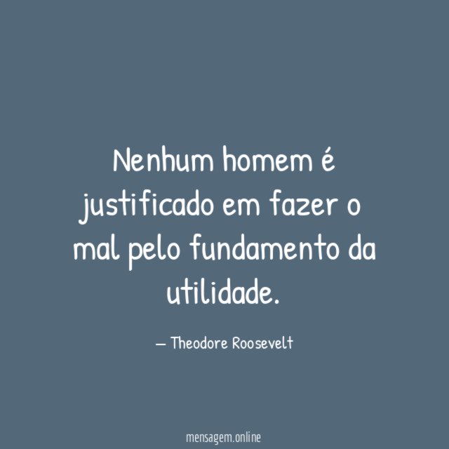 Nenhum homem é justificado em fazer o mal pelo fundamento da utilidade