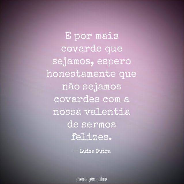 E por mais covarde que sejamos